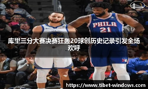 库里三分大赛决赛狂轰20球创历史记录引发全场欢呼