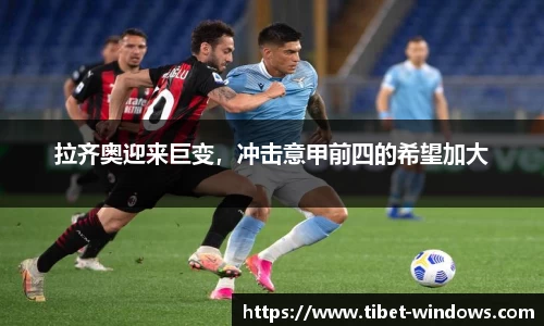 拉齐奥迎来巨变，冲击意甲前四的希望加大