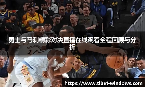 勇士与马刺精彩对决直播在线观看全程回顾与分析
