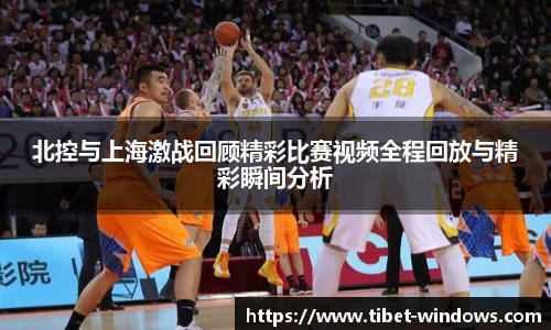 北控与上海激战回顾精彩比赛视频全程回放与精彩瞬间分析