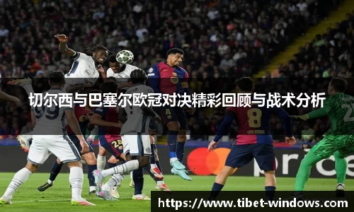 切尔西与巴塞尔欧冠对决精彩回顾与战术分析