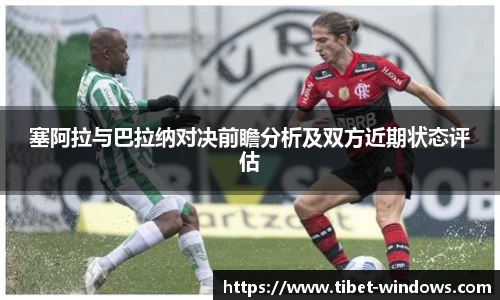 塞阿拉与巴拉纳对决前瞻分析及双方近期状态评估